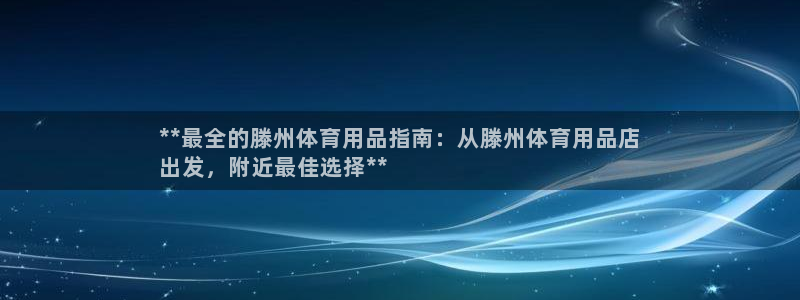 欧陆娱乐平台咋样啊赚钱：**最全的滕州体育用品指南：