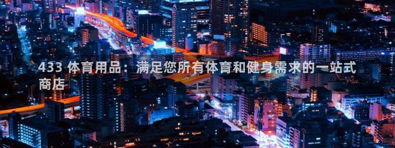 欧陆娱乐登录平台下载：433 体育用品：满足您所有体
