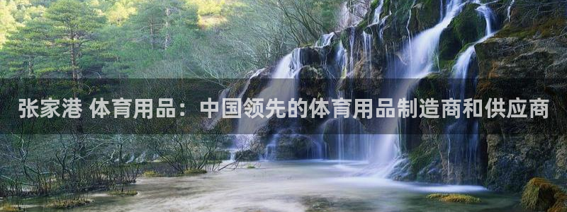 欧陆娱乐不让提现怎么办：张家港 体育用品：中国领先的