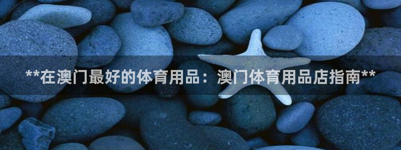 欧陆娱乐挂机项目怎么设置：**在澳门最好的体育用品：