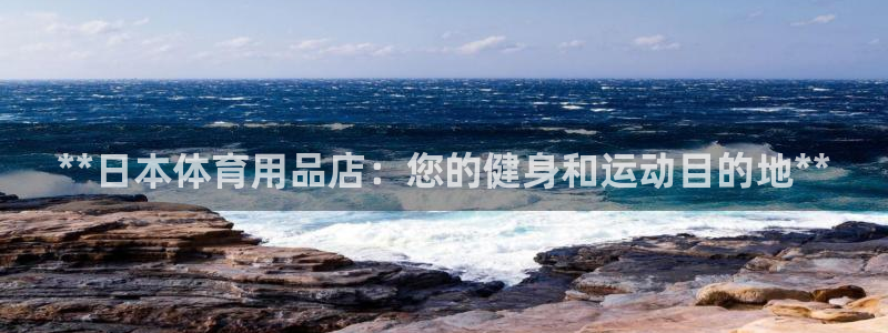 欧陆娱乐代理多少个点位：**日本体育用品店：您的健身