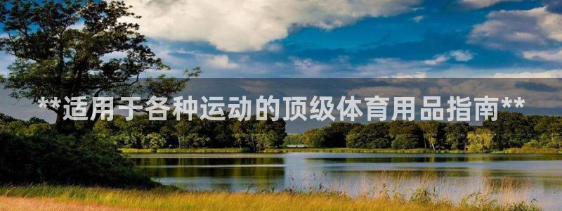 欧陆娱乐中国：**适用于各种运动的顶级体育用品指南*