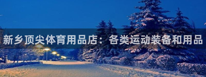 欧陆娱乐注册链接安全吗可靠吗：新乡顶尖体育用品店：各
