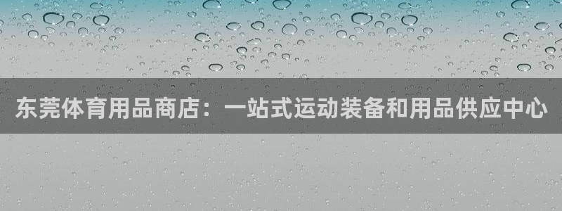 欧陆娱乐平台登录不上怎么回事：东莞体育用品商店：一站