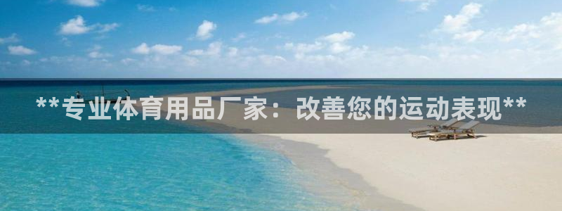 欧陆娱乐系统教程：**专业体育用品厂家：改善您的运动