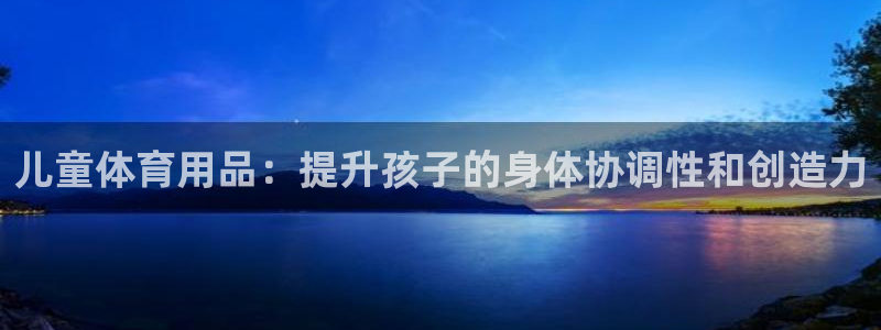 欧陆官方网站：儿童体育用品：提升孩子的身体协调性和创
