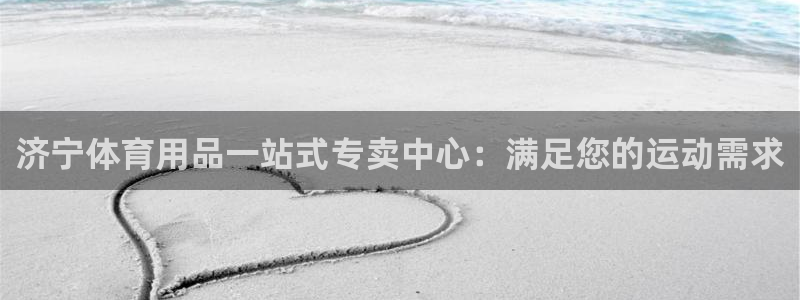欧陆娱乐app下载：济宁体育用品一站式专卖中心：满足