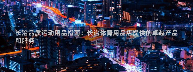 欧陆娱乐平台登录不上去怎么回事：长治品质运动用品指南
