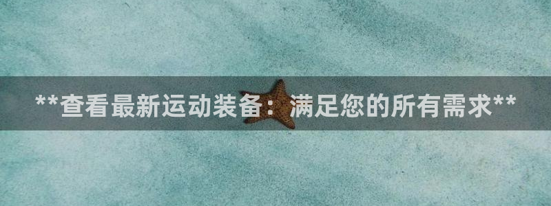 欧陆娱乐线路测速：**查看最新运动装备：满足您的所有