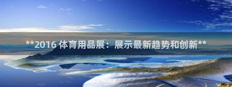 欧陆娱乐官网网址大全：**2016 体育用品展：展示