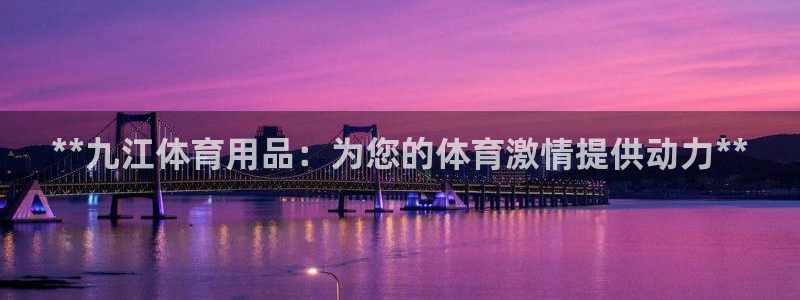 欧陆娱乐平台总代理：**九江体育用品：为您的体育激情