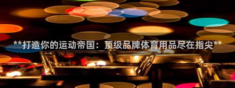 欧陆娱乐怎么注册账号啊：**打造你的运动帝国：顶级品