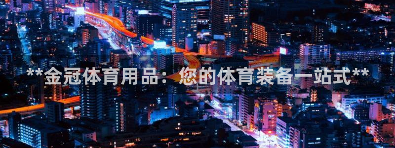 欧陆娱乐登录测速网站：**金冠体育用品：您的体育装备