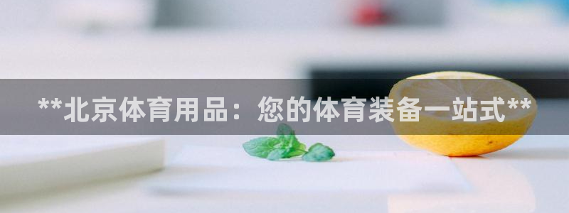 欧陆娱乐app攻略：**北京体育用品：您的体育装备一