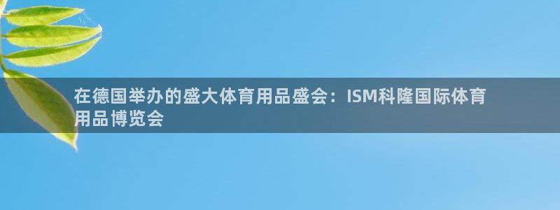 欧陆娱乐测速：在德国举办的盛大体育用品盛会：ISM科
