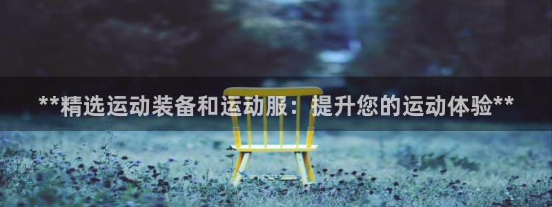 欧陆娱乐官网网址：**精选运动装备和运动服：提升您的