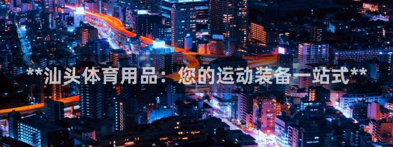 欧陆娱乐官网下载安装苹果：**汕头体育用品：您的运动