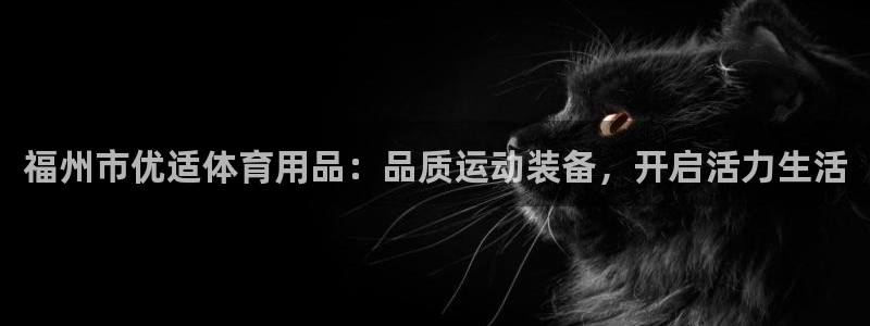欧陆娱乐代理 贴吧官网：福州市优适体育用品：品质运动