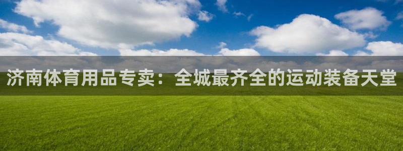 欧陆娱乐总代理是谁：济南体育用品专卖：全城最齐全的运
