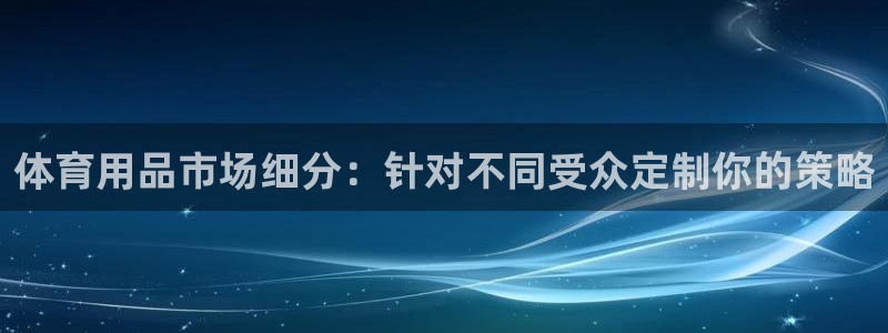 欧陆娱乐代理 贴吧是真的吗：体育用品市场细分：针对不