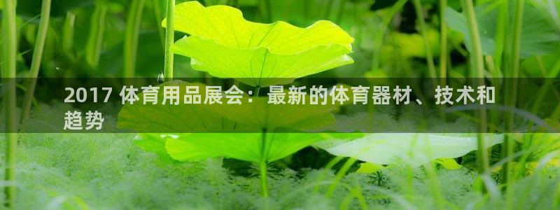 欧陆娱乐怎么注册会员号：2017 体育用品展会：最新