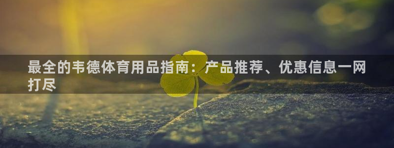 欧陆娱乐登录注册平台有哪些：最全的韦德体育用品指南：