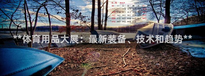 欧陆娱乐怎么注册会员号：**体育用品大展：最新装备、