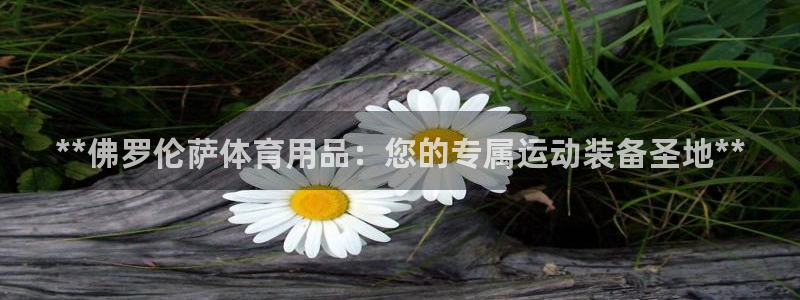 欧陆娱乐总代理：**佛罗伦萨体育用品：您的专属运动装