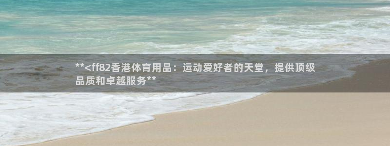 欧陆娱乐不让提现：**<ff82香港体育用品：运动爱