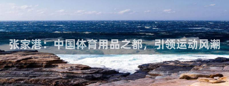 欧陆娱乐百科：张家港：中国体育用品之都，引领运动风潮