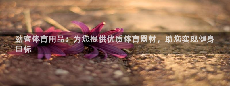 欧陆娱乐怎么注册会员的：劲客体育用品：为您提供优质体
