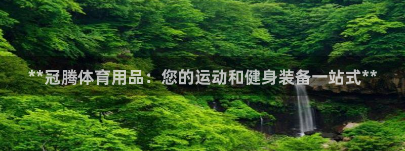 欧陆娱乐官网下载安装：**冠腾体育用品：您的运动和健