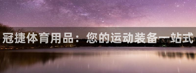 欧陆娱乐注册链接怎么弄：冠捷体育用品：您的运动装备一