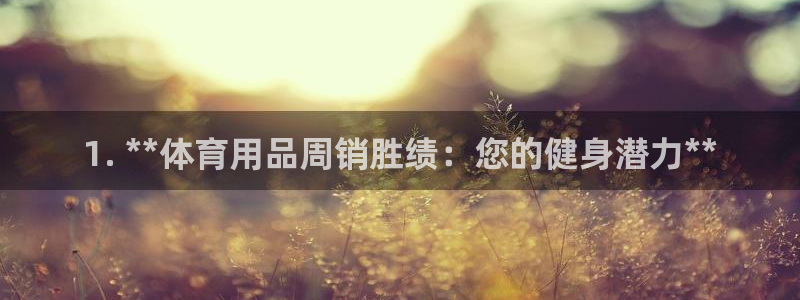 欧陆娱乐怎么注册账号：1. **体育用品周销胜绩：您