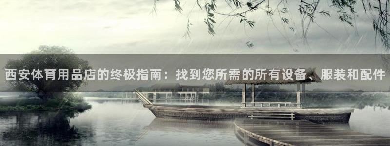 欧陆娱乐app下载：西安体育用品店的终极指南：找到您