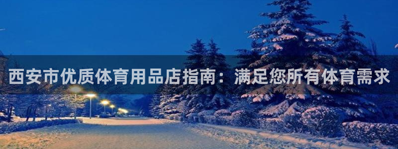 欧陆娱乐官网首页：西安市优质体育用品店指南：满足您所
