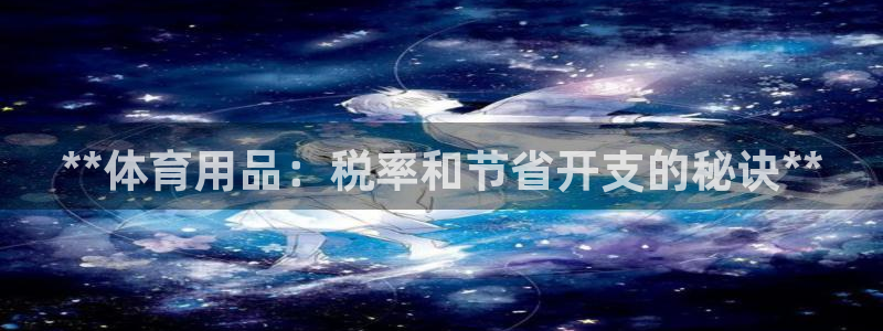 欧陆娱乐登陆平台有哪些：**体育用品：税率和节省开支