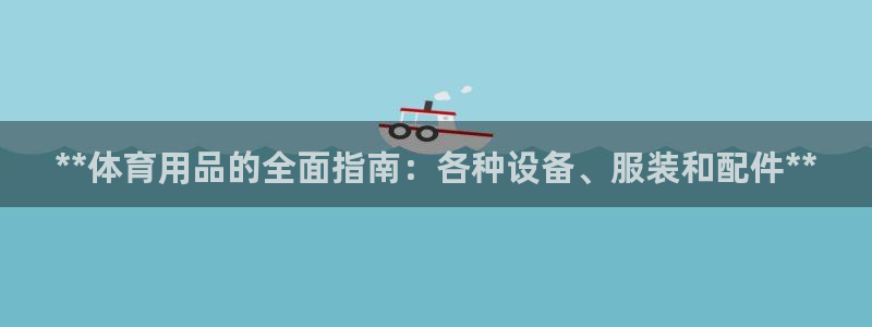 欧陆娱乐官方：**体育用品的全面指南：各种设备、服装