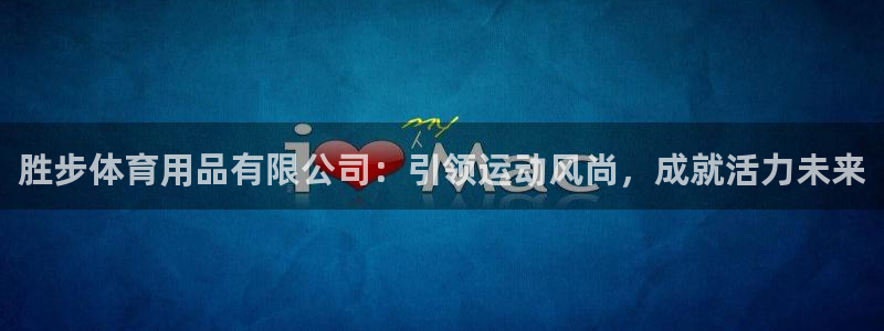 欧陆娱乐是正规平台吗安全吗：胜步体育用品有限公司：引