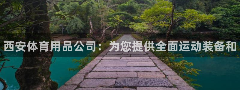 欧陆娱乐访问：西安体育用品公司：为您提供全面运动装备