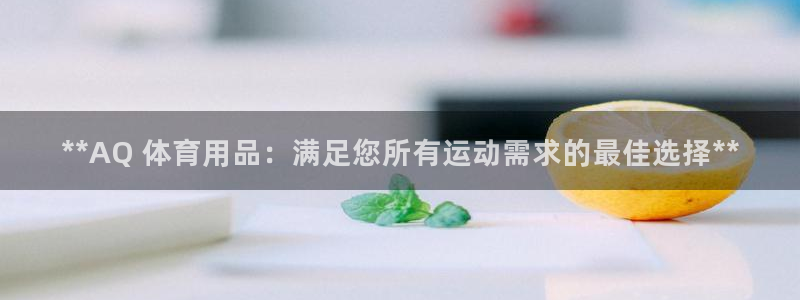 欧陆娱乐平台咋样赚钱快：**AQ 体育用品：满足您所