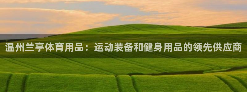 欧陆娱乐登陆官网：温州兰亭体育用品：运动装备和健身用