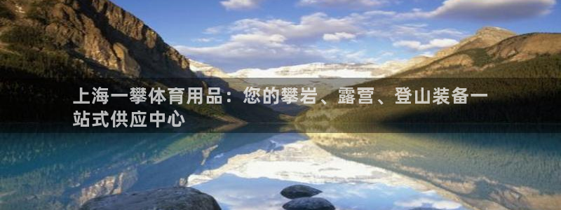 欧陆娱乐信誉吗：上海一攀体育用品：您的攀岩、露营、登