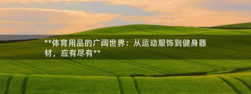 欧陆娱乐注册代理多少钱啊：**体育用品的广阔世界：从