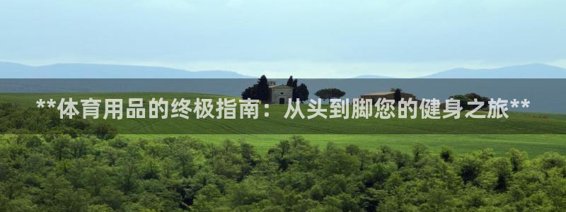 欧陆论坛：**体育用品的终极指南：从头到脚您的健身之