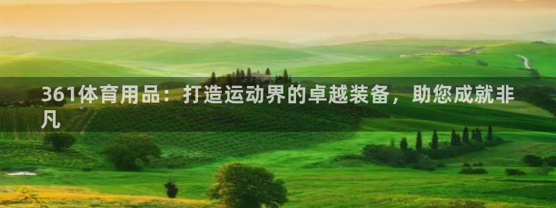 欧陆娱乐注册链接怎么弄出来：361体育用品：打造运动