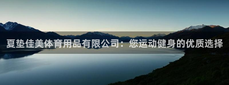 欧陆娱乐总代理是谁：夏垫佳美体育用品有限公司：您运动