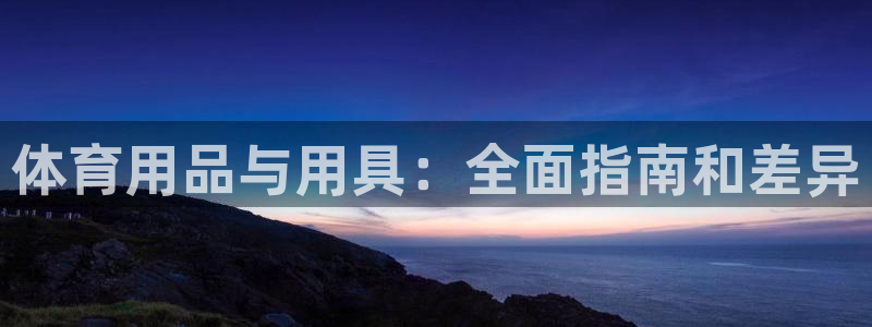欧陆娱乐登录平台下载：体育用品与用具：全面指南和差异