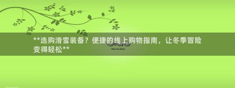 欧陆娱乐计划app官方正版安装下载苹果：**选购滑雪