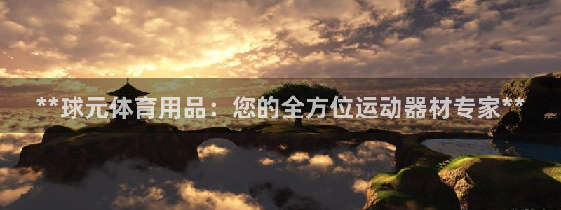 欧陆娱乐怎么注册账号：**球元体育用品：您的全方位运